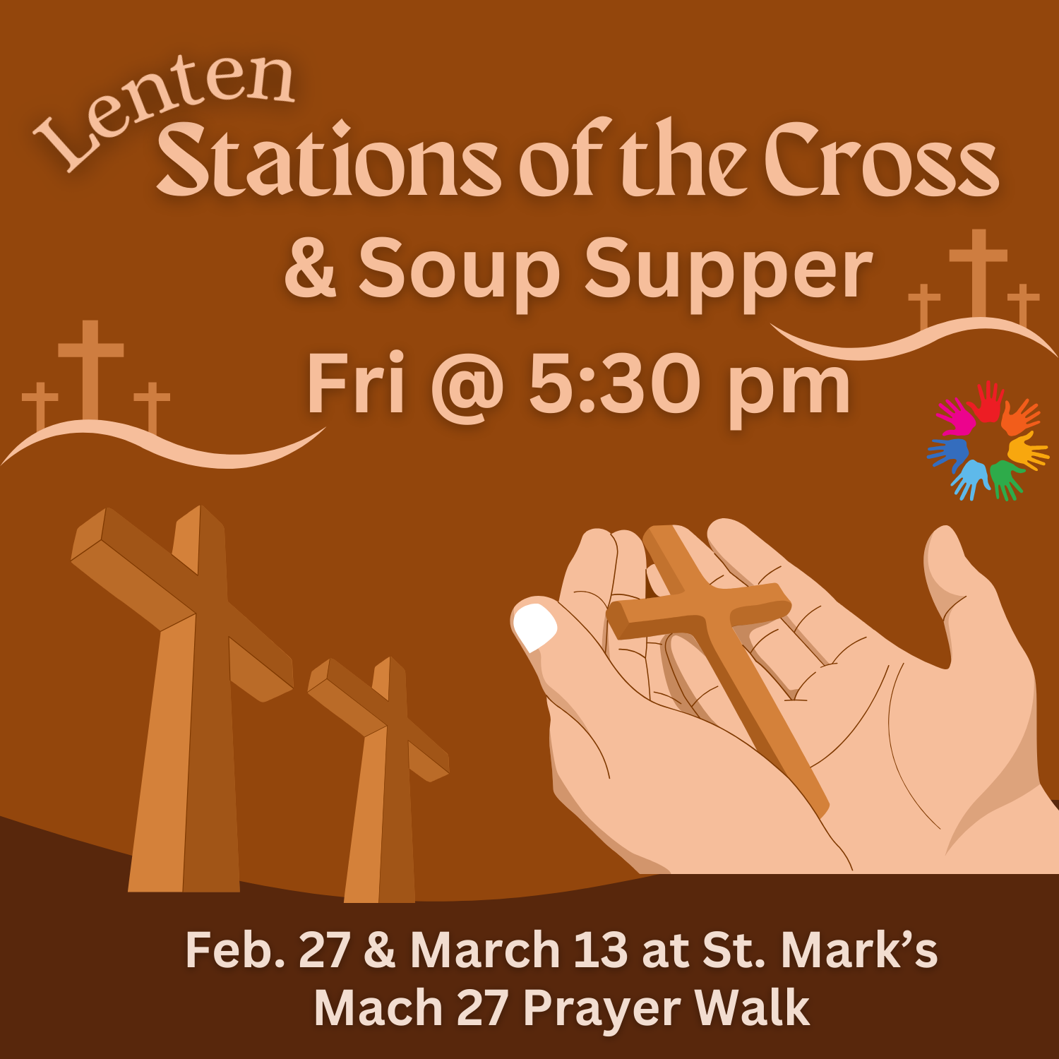 Graphic Stations of the Cross: brown background with crosses and open hands holding a cross includes the following text: Lenten Stations of the Cross Friday at 5:30 pm: Feb 27, March 13. March 27 prayer walk.